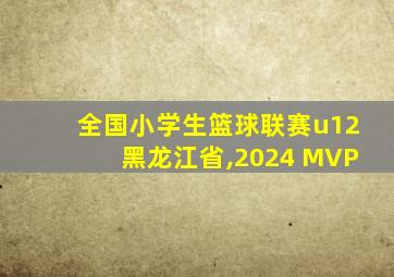 全国小学生篮球联赛u12黑龙江省,2024 MVP